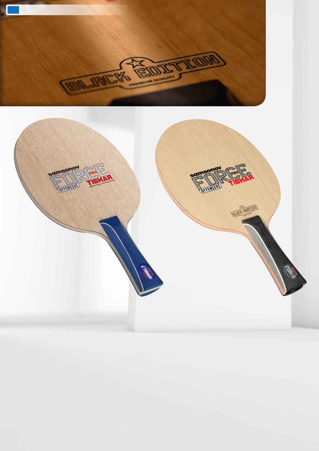30 SAMSONOV SAMSONOV FORCE PRO The blade of the multiple European Champion and World Cup winner impresses by its varied speed reserves. The Limba outer layers confer its perceptible power.
