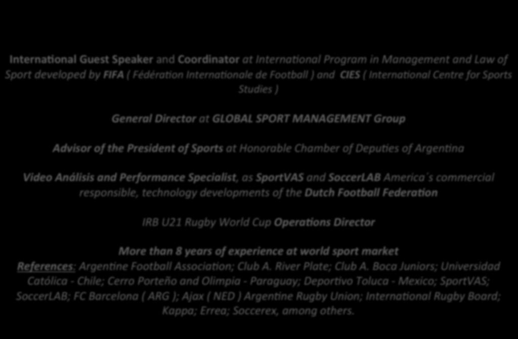 as SportVAS and SoccerLAB America s commercial responsible, technology developments of the Dutch Football FederaFon IRB U21 Rugby World Cup OperaFons Director More than 8 years of experience at world
