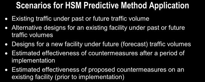 Scenarios for HSM Predictive Method Application Existing traffic under past or future traffic volume Alternative designs for an existing facility under past or future traffic volumes Designs for a