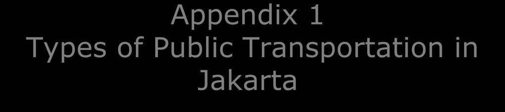Appendix 1 Types of Public Transportation in Jakarta No Type 1 Trans-Jakarta bus 2 Non-Trans