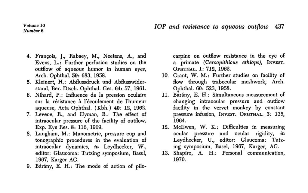 Volume 10 Number 6 IOP and resistance to aqueous outflow 437 4. Frangois, J., Rabaey, M., Neetens, A., and Evens, L.: Further perfusion studies on the outflow of aqueous humor in human eyes, Arch.