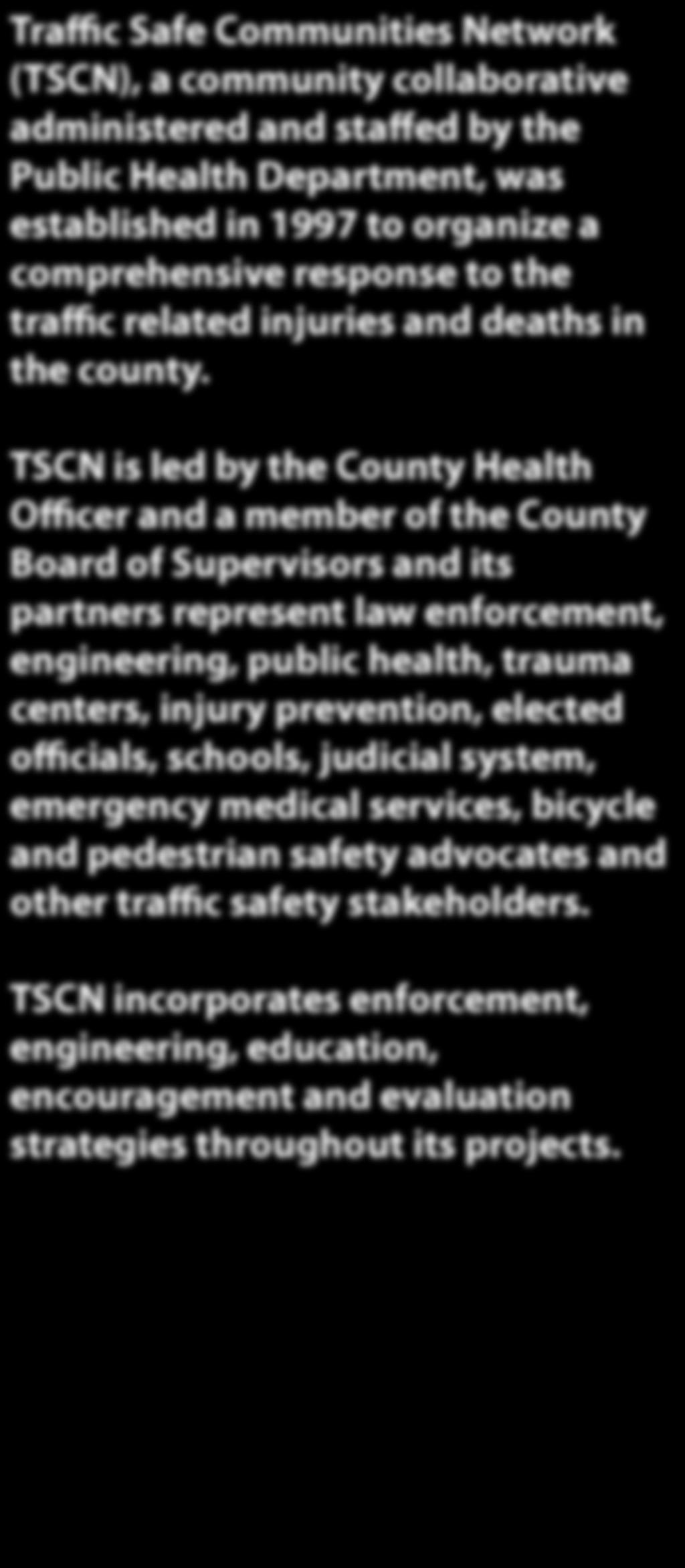 Traffic Safe Communities Network (TSCN), a community collaborative administered and staffed by the Public Health Department, was established in 1997 to organize a comprehensive response to the