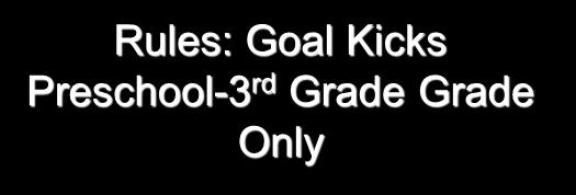 Rules: Goal Kicks Preschool-3 rd Grade Grade Only Players on team NOT kicking off must start on their half of the field until the ball is touched At that point, the ball is live Rules: Corner Kicks