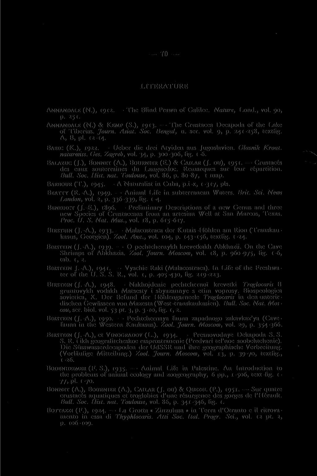 70 LITERATURE ANNANDALE (N.), 1912. The Blind Prawn of Galilee. Nature, Lond., vol. 90, p. 251. ANNANDALE (N.) & KEMP (S.), 1913. The Crustacea Decapoda of the Lake of Tiberias. Journ. Asiat. Soc.