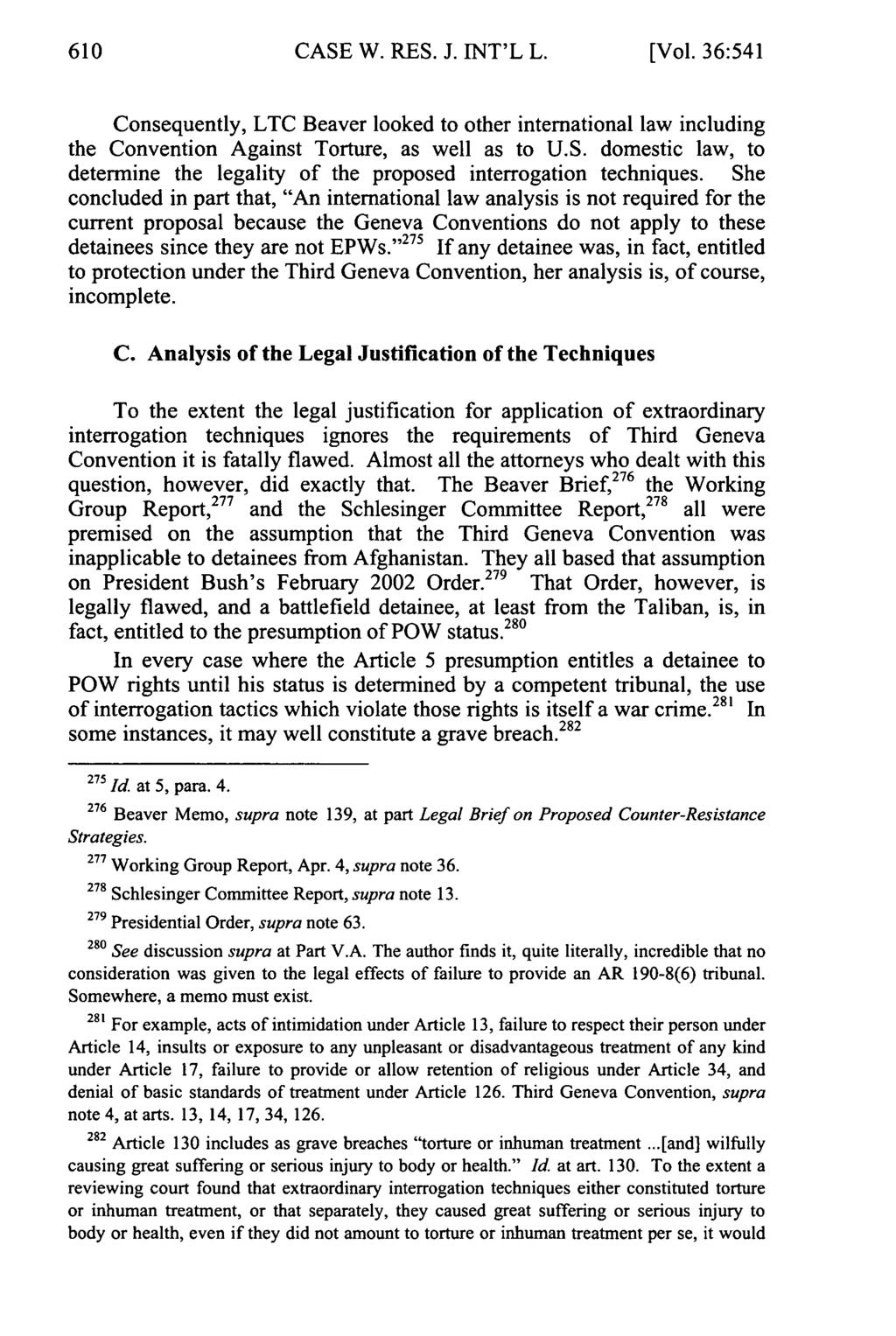 CASE W. RES. J. INT'L L. [Vol. 36:541 Consequently, LTC Beaver looked to other international law including the Convention Against Torture, as well as to U.S. domestic law, to determine the legality of the proposed interrogation techniques.