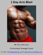 Bonus Report #4: You Get "The 1 Day Arm Blast - How To Add An Extra 5/8 of an Inch To Your Arms In Just One Workout" by Tony Schwartz -- a $29 Value -- Absolutely FREE! You wanna' build bigger "guns"?