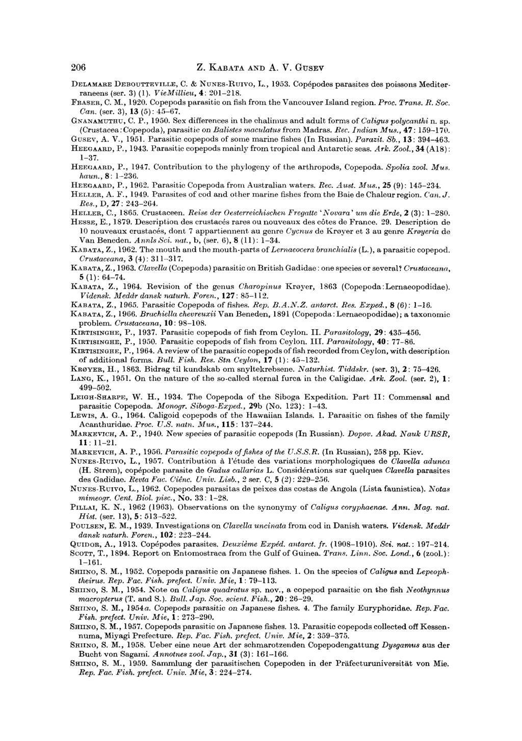206 Z. KABAT AND A. V. GUSEV DELAMARE DEBOUTTEVILLE, C. & NUNES-RUIVO, L., 1953. Copepodes parasites des poissons Mediterraneens (ser. 3) (I). VieMillieu, 4: 201-218. FRASER, C. hl., 1920.