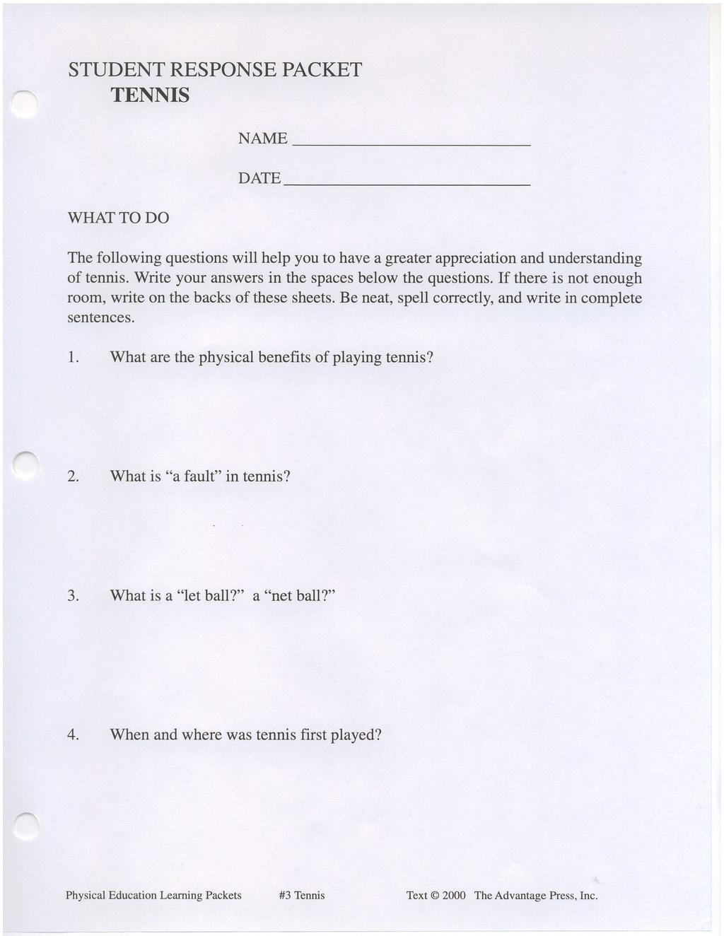 STUDENT RESPONSE PACKET TENNIS WHATTO DO NAME DAIE The fllwing questins will help yu t have a greater appreciatin and understanding f tennis. Write yur answers in the spaces belw the questins.