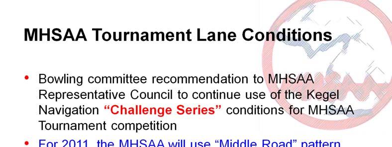 The MHSAA will use the Middle Road oil pattern from the Kegel Navigation Challenge series of conditions for the 2011 tournament.