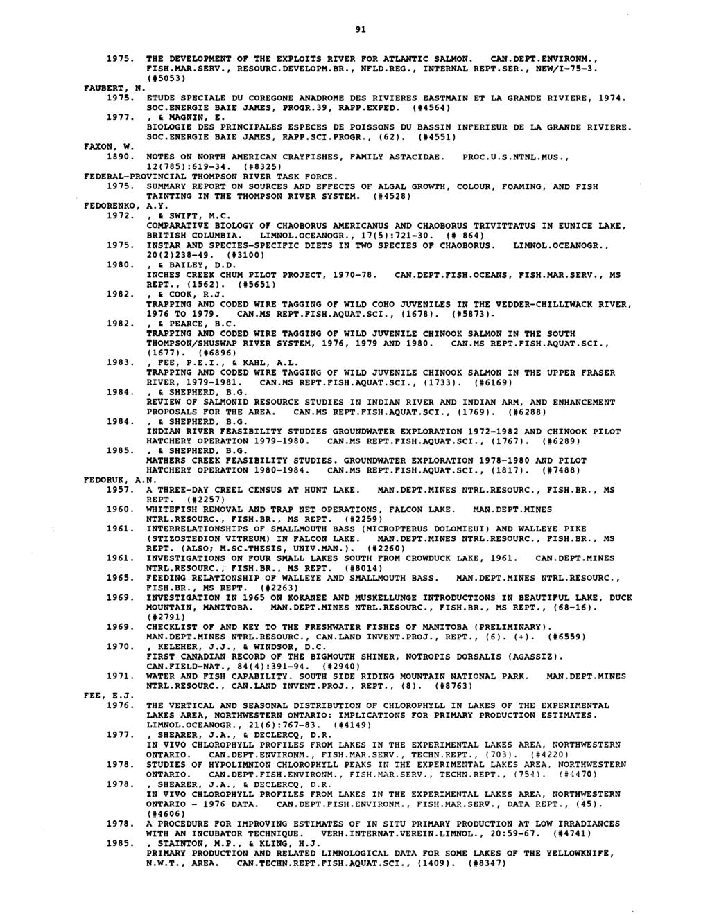 91 1975. THE DEVELOPMENT OF THE EXPLOITS RIVER FOR ATLANTIC SALMON. CAN.DEPT.ENVIRONM., FISH.MAR.SERV., RESOURC.DEVELOPM.BR., NFLD.REG., INTERNAL REPT.SER., Ngw/I-75-3. (115053) FAUBERT, N. 1975. ETUDE SPECIALE DU COREGONE ANADROME DES RIVIERES EASTMAIN ET LA GRANDE RIVIERE, 1974.