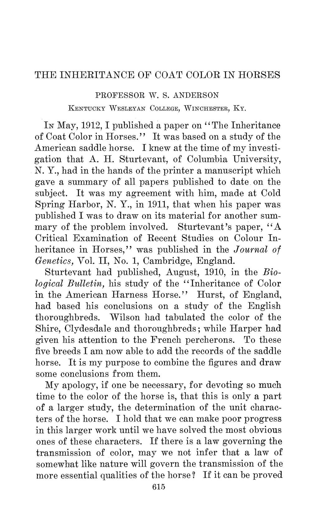 THE INHERITANCE OF COAT COLOR IN HORSES PROFESSOR T. S. ANDERSON KENTUCKY WESLEYAN COLLEGE, WINCHESTER, IY. IN May, 1912, I published a paper on " The Inheritance of Coat Color in Horses.