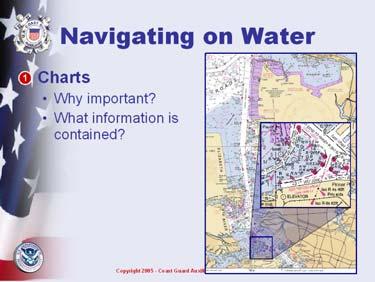Slide 5 Charts Mark dangers Show navigation aids Help determine position Show key shoreline features Need a Chart to fully understand what an ATON means Probably figure out an ATON even if you don't