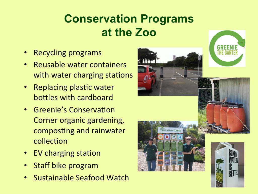 Conservation practices exist throughout the zoo. An example is Greenie s Corner, which is a demonstration garden that highlights energy conservation, sustainable practices, and water conservation.