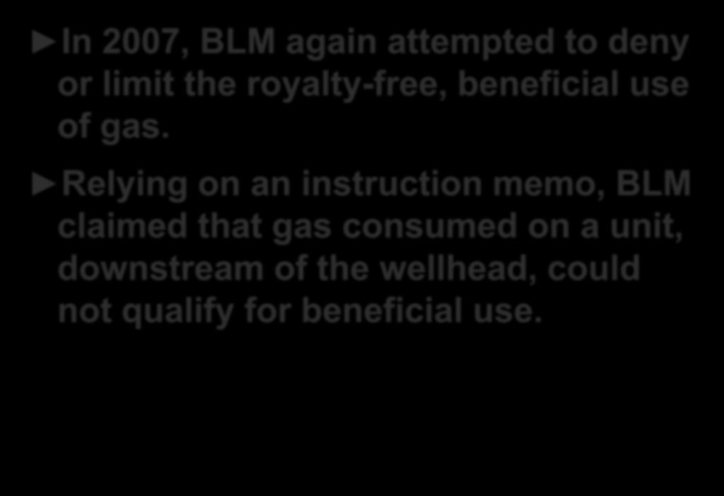 BLM s Renewed Attempt to Deny Beneficial Use In 2007, BLM again attempted to deny or limit the royalty-free, beneficial use of gas.