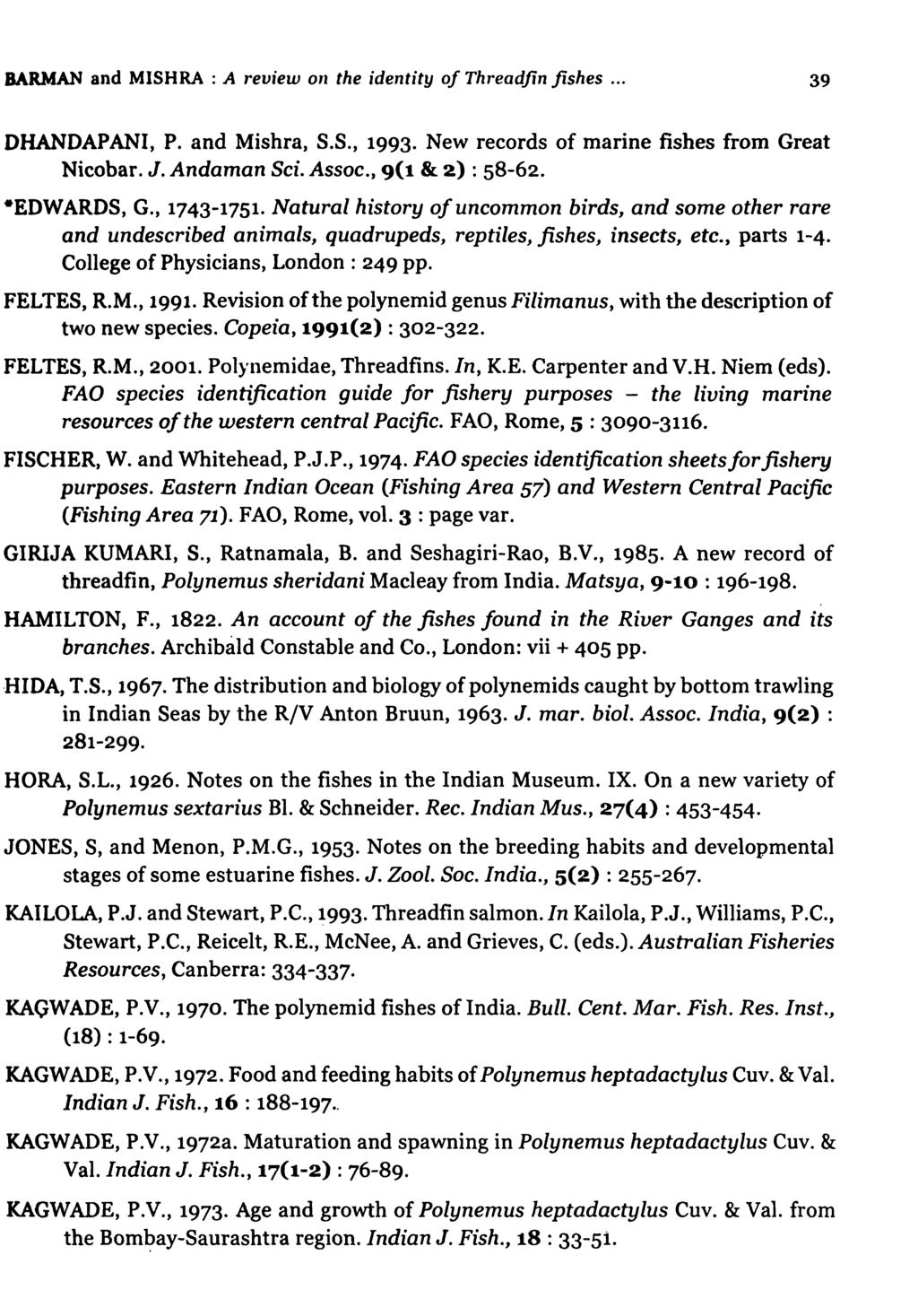 BARMAN and MISHRA : A review on the identity of Threadfin fishes... 39 DHANDAPANI, P. and Mishra, S.S., 1993. New records of marine fishes from Great Nicobar. J. Andaman Sci. Assoc., 9(1 & 2) : 58-62.
