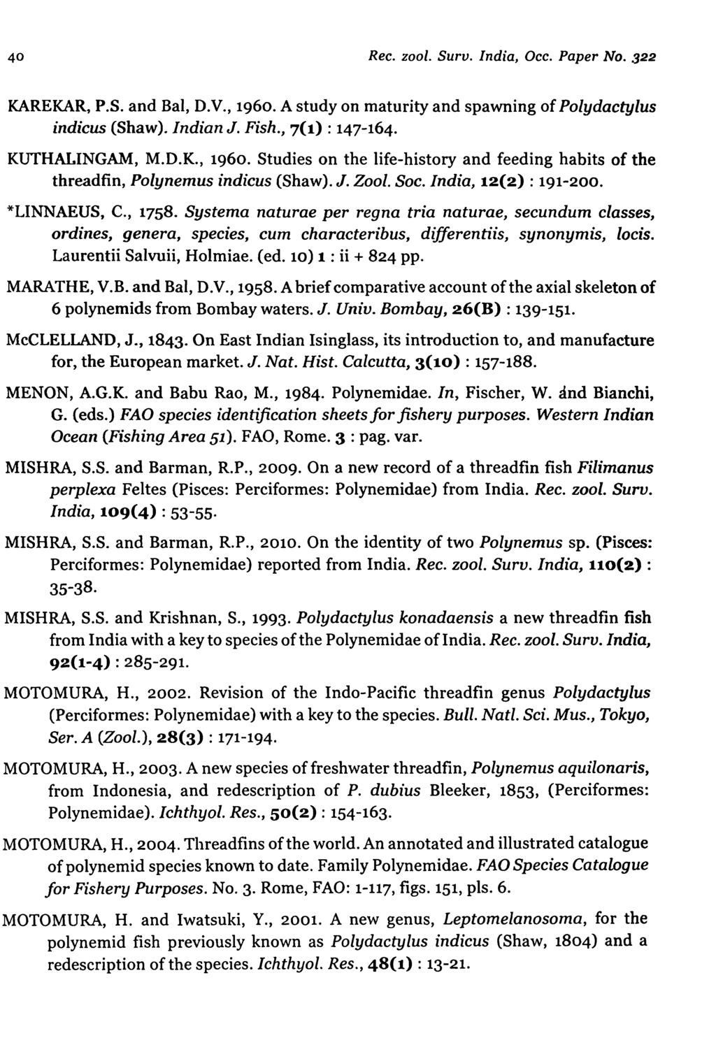 40 Ree. zool. Suru. India, Dee. Paper No. 322 KAREKAR, P.S. and Bal, D.V., 1960. A study on maturity and spawning of Polydactylus indicus (Shaw). Indian J. Fish., 7(1) : 147-164. KUTHALINGAM, M.D.K., 1960. Studies on the life-history and feeding habits of the threadfin, Polynemus indicus (Shaw).