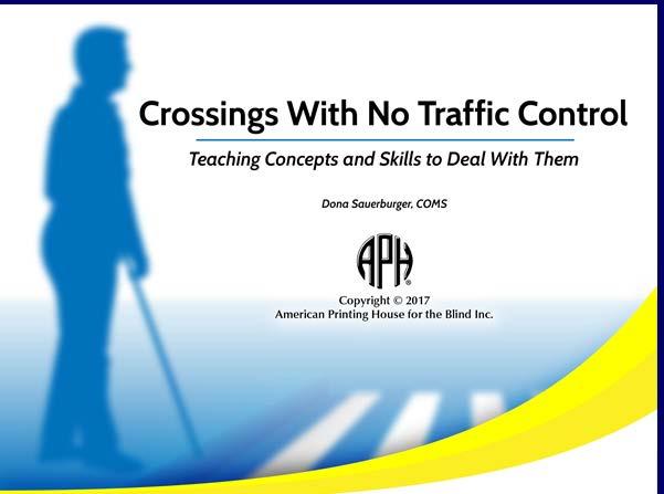 Figure 3 Graphic says Crossings With No Traffic Control: Teaching Concepts and Skills to Deal with Them; Dona Sauerburger, COMS with the APH logo copyright 2017, American Printing House for the