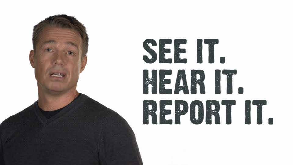 So please remember - If you See It, or Hear It -Report It.