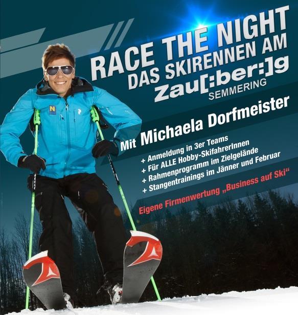 RACE THE NIGHT WITH OLYMPIC CHAMPION MICHAELA DORFMEISTER Date: 23.2.2017 - from 5.00 pm Number of persons: Starting teams of 3 Price: Starting point from 179,-- in teams of 3 On the 23.2.2017 the exclusive ski race Race the night will take place for the 4.
