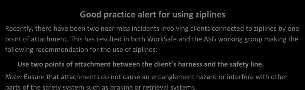 Good practice alert for using ziplines Recently, there have been two near miss incidents involving clients connected to ziplines by one point of attachment.