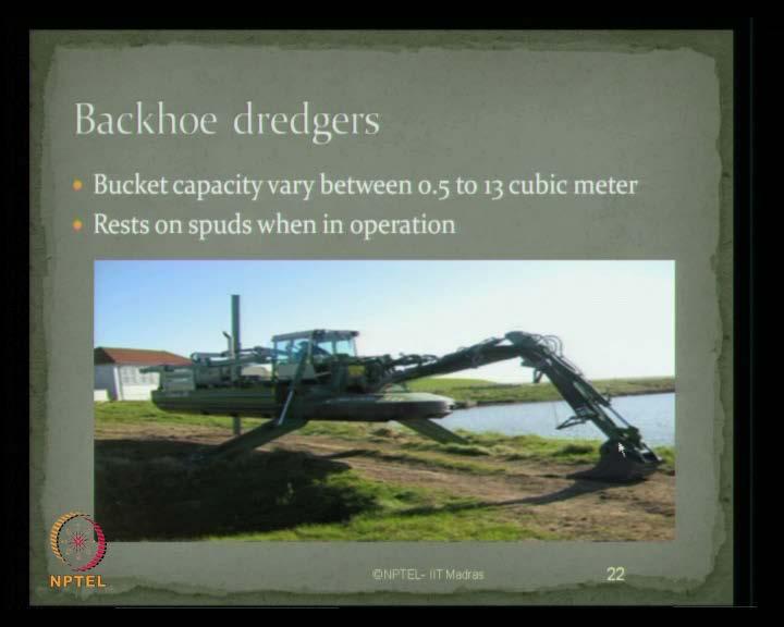(Refer Slide Time: 19:51) Backhoe dredgers have bucket capacity varying from 0.5 to 13 cubic meters. They rest on spuds when they are in operation.