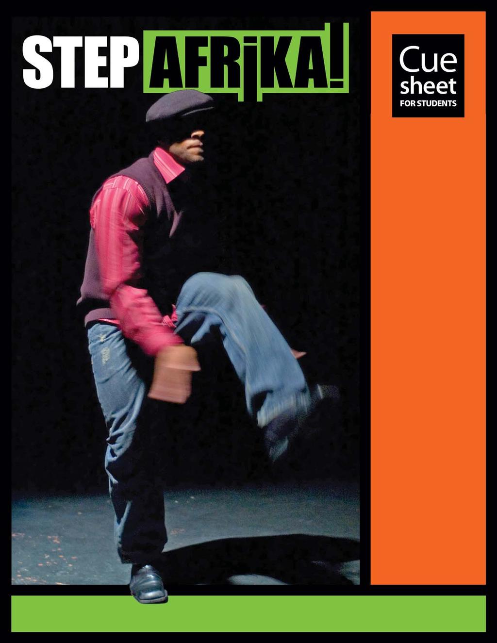 Welcome to Cuesheet, a performance guide published by the Education Department of the John F. Kennedy Center for the Performing Arts, Washington, D.C. This Cuesheet is designed to help you enjoy the dance performance by Step Afrika!