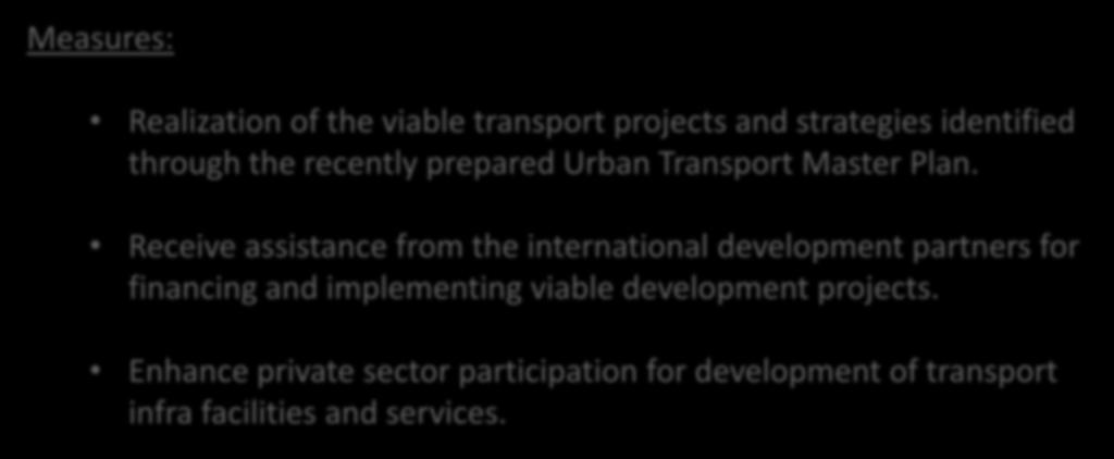 concept. Measures: Realization of the viable transport projects and strategies identified through the recently prepared Urban Transport Master Plan.