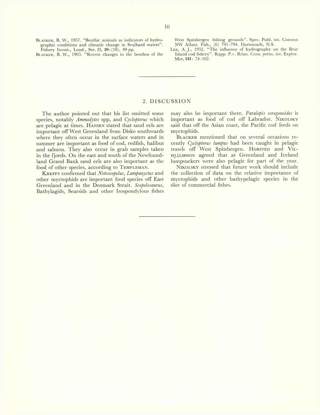 10 B l a c k e r, R. W., 1957. Benthic animals as indicators of hydrographic conditions and climatic change in Svalbard waters. Fishery Invest., Lond., Ser. II, 20: (10), 49 pp. B l a c k e r, R. W., 1965.