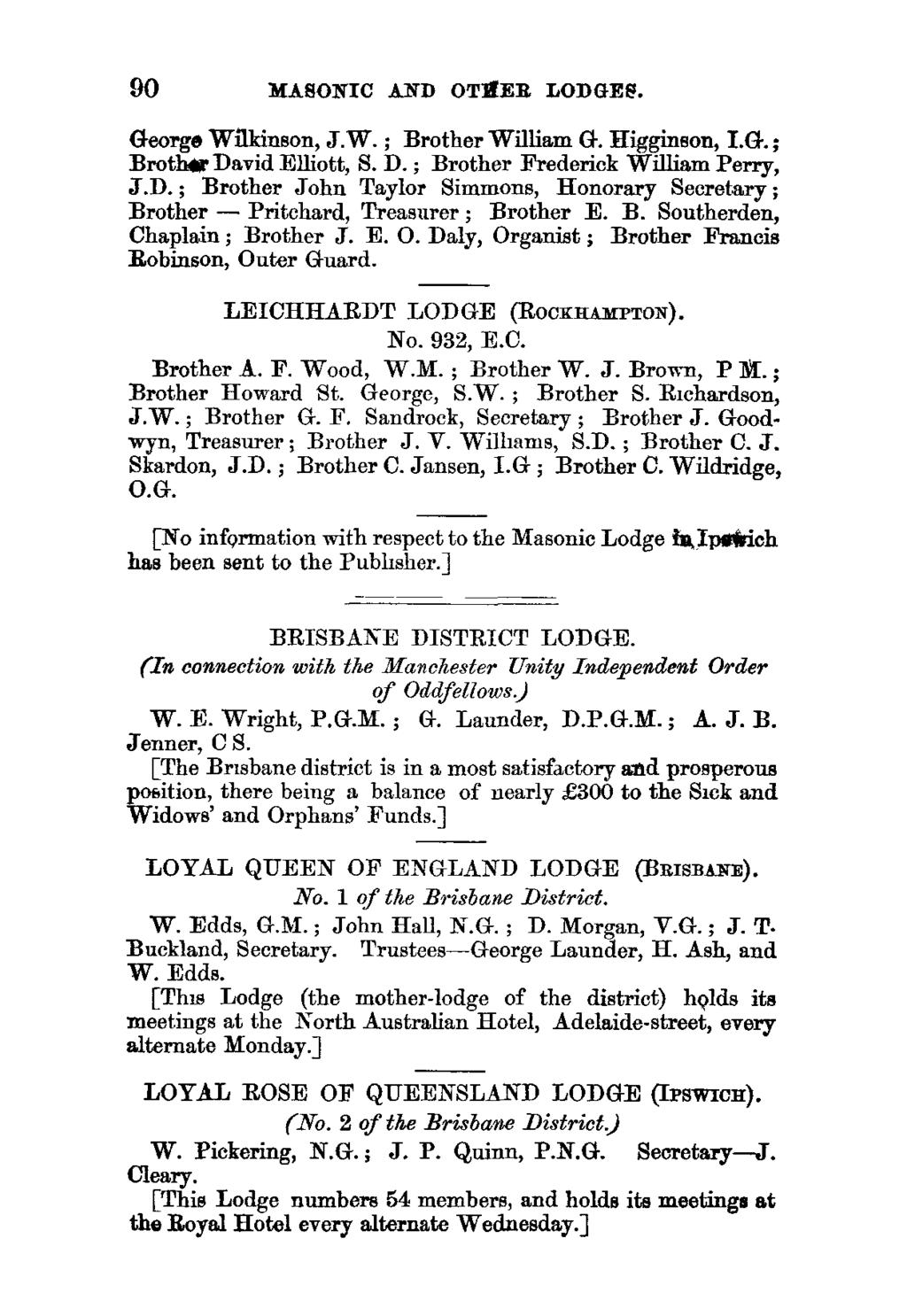 90 MASONIC AND OTHER LODGES. George Wilkinson, JW.; Brother William G. Higginson, I.G.; Broth& David Elliott, S. D. ; Brother Frederick William Perry, J.D.; Brother John Taylor Simmons, Honorary Secretary ; Brother - Pritchard, Treasurer ; Brother E.