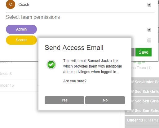 GIVE MANAGERS/SCORERS/COACHES APP ACCESS Tick the admin & scorer boxes, then yes to send the coach/manager an email with their APP login details Manager