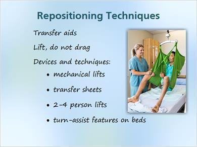 1.5 Techniques JILL: Let s now discuss some specific repositioning techniques. Whenever possible, we should use transfer aids to reduce friction and shear on the patient s skin.