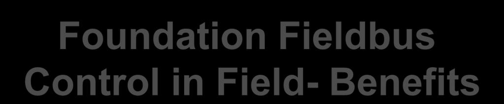 Foundation Fieldbus Control in Field- Benefits By: Alan Baird-