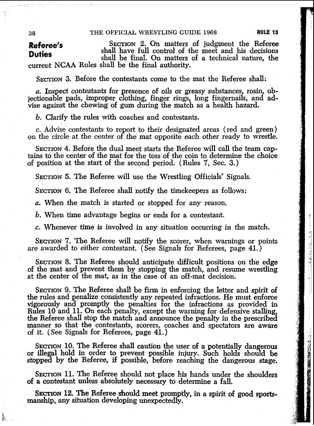38 THE OFFICIAL WRESTLING GUIDE 1968 RULE 13 Referee's SECTION 2. On matters of judgment the Referee shall have full control of the meet and his decisions Duties shall be final.