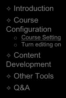 Course Settings Checklist Introduction Course Configuration o Course Setting o Turn editing on Content Development Other Tools Q&A Full name/short name Format Current