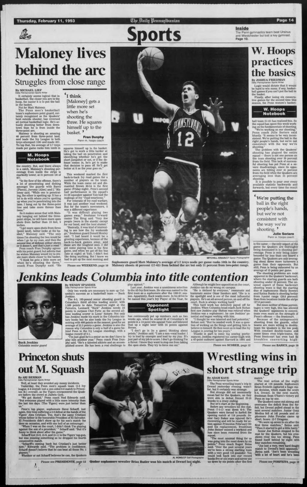 Thursday, February 11,1993 Maloney lves behnd the arc Struggles from close range By MICHAEL LIEF Daly Pennsylvanan Sports Wrter It certanly seems logcal that n basketball, the closer you are to the