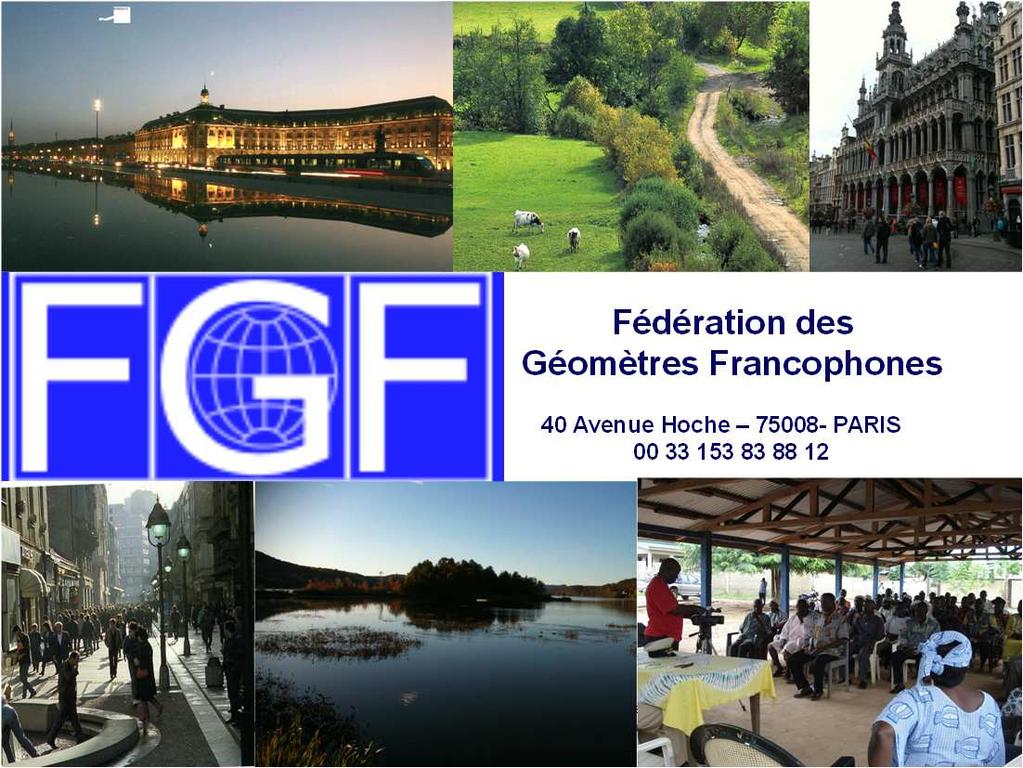 Fédération des Géomètres Francophones 40 Avenue Hoche 75008- PARIS 00 33 153 83 88 12 1. FGF : Presentation of the Association 1.