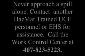 YES NO NO Never approach a spill alone. Contact another HazMat Trained UCF personnel or EHS for assistance. Call the Work Control Center at 407-823-5223.