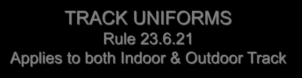 TRACK UNIFORMS Rule 23.6.21 Applies to both Indoor & Outdoor Track Contestants shall compete in school-issued uniforms.