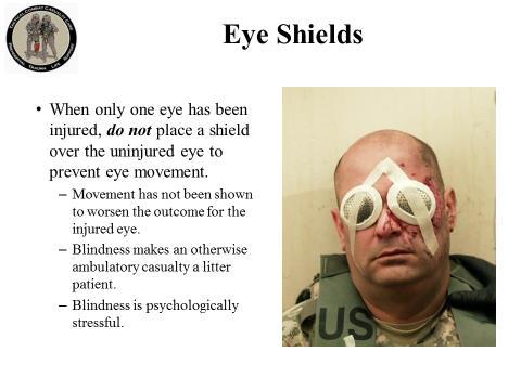 Eye Shields When only one eye has been injured, do not place a shield over the uninjured eye to prevent eye movement.