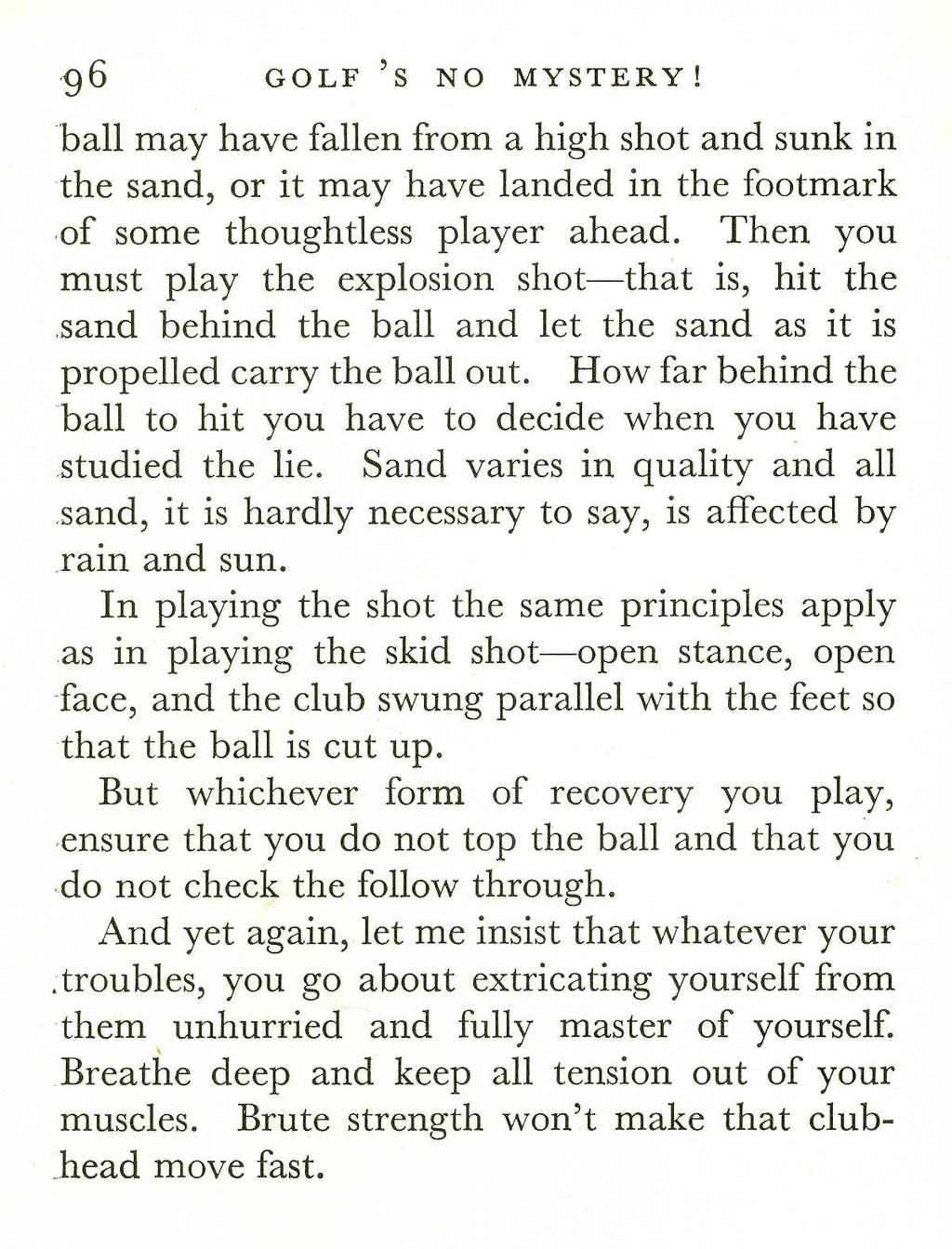 96 GOLF'S NO MYSTERY! ball may have fallen from a high shot and sunk in the sand, or it may have landed in the footmark of some thoughtless player ahead.