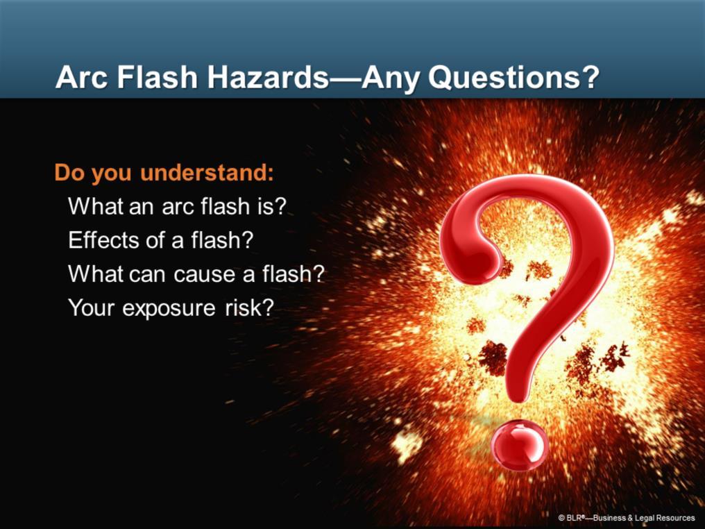 Now it is time to ask yourself if you understand the information presented so far. Do you understand: What an arc flash is?