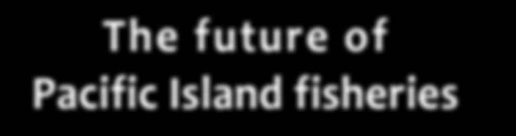 The future of Pacific Island fisheries S u m m a r y Pacific Island fisheries are the major renewable resource