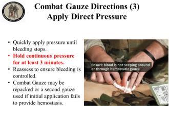If more than one roll is needed, pack in more CG until the wound is full. 31. 32. Combat Gauze Directions (3) Apply Direct Pressure Quickly apply pressure until bleeding stops.