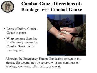 Combat Gauze Directions (4) Bandage over Combat Gauze Leave effective Combat Gauze in place. Wrap pressure dressing to effectively secure the Combat Gauze on the bleeding site.