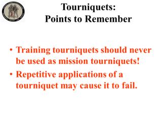 Tourniquets: Points to Remember All unit members should have a CoTCCC-approved tourniquet at a standard location on their battle gear.