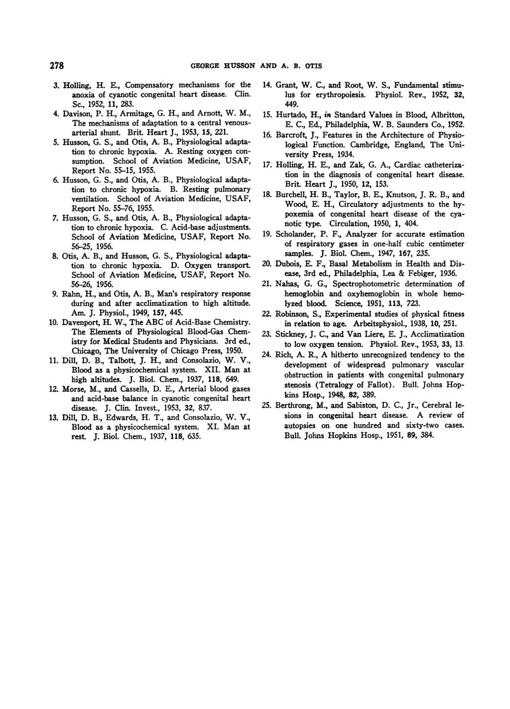 278 GEORGE HUSSON AND A. B. OTIS 3. Holling, H. E., Compensatory mechanisms for the anoxia of cyanotic congenital heart disease. Clin. Sc., 1952, 11, 283. 4. Davison, P. H., Armitage, G. H., and Arnott, W.