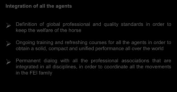 Integration of all the agents Definition of global professional and quality standards in order to keep the welfare of the horse Ongoing training and refreshing courses for all the agents in order to