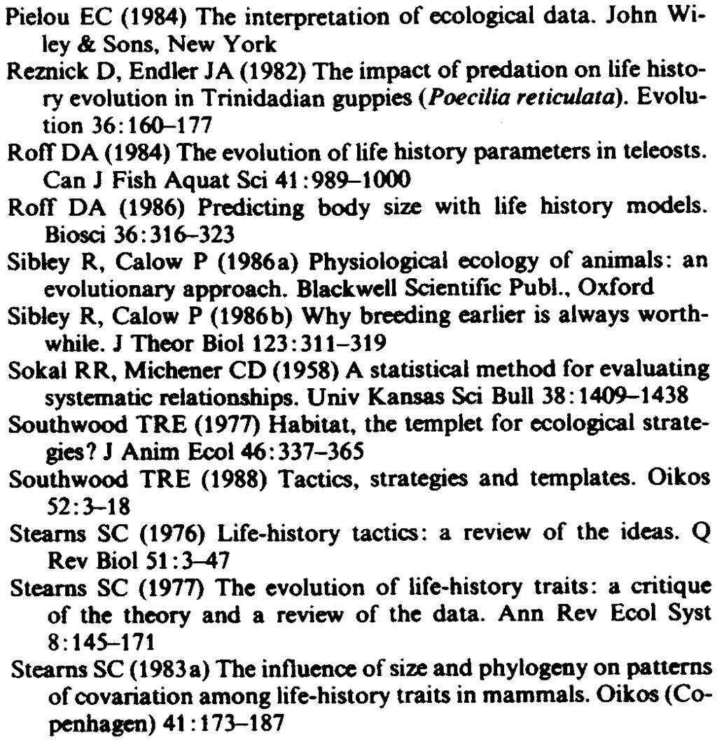 Calow P (98a) Physiological ecology of animals: an evoluionary approach. Blackwell Scienific Publ Oxford Sibley R. Calow P (98b) Why breeding earlier is always worhwhile. J Theor Bioi :-9 Sokal RR.