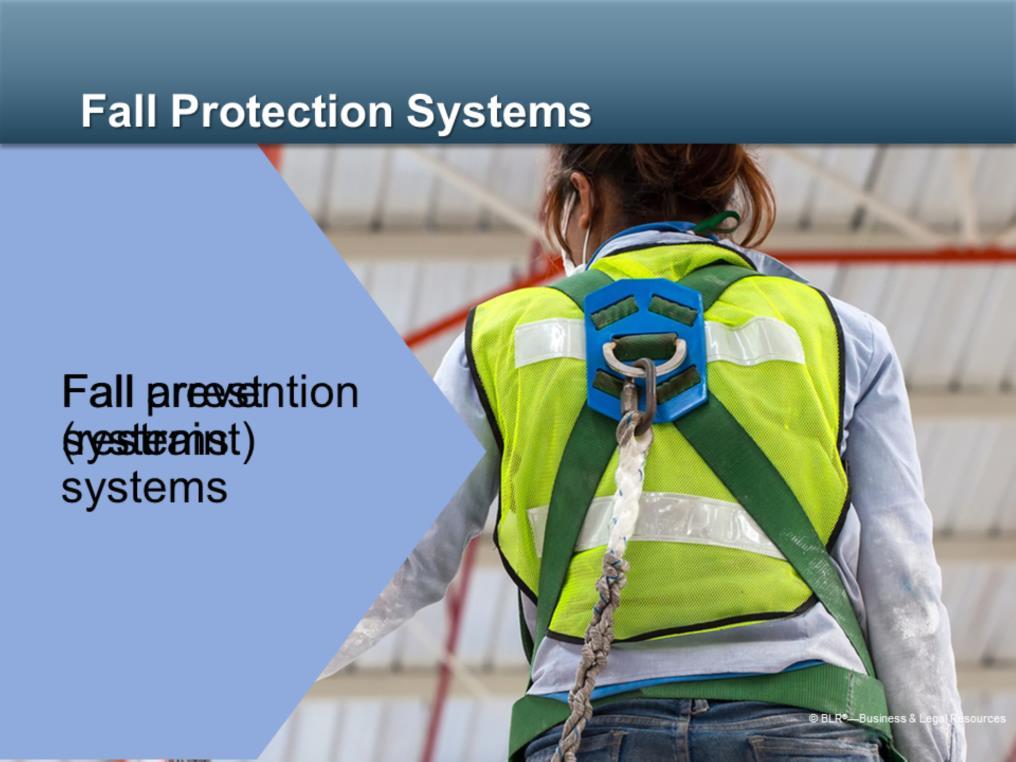 Fall protection systems are of two primary types: Fall prevention, or restraint, systems. These keep you from falling in the first place.