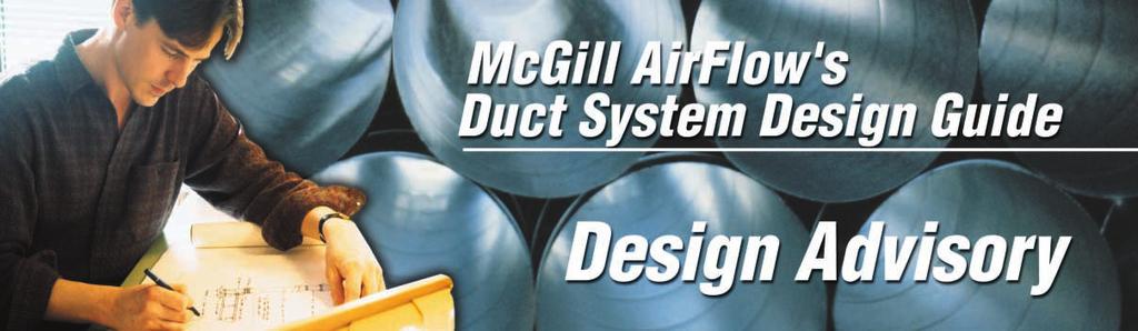 Design Advisory #2: CAS-DA2-2003 Excellent Duct Systems Require Design, Not Guesswork! Duct System Design Guide: Chapter 2 HVAC system performance is only as good as it s weakest link.